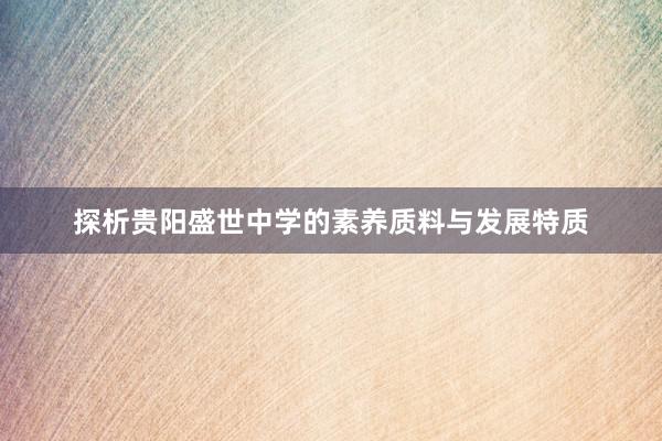 探析贵阳盛世中学的素养质料与发展特质