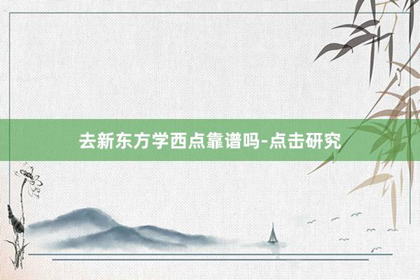 去新东方学西点靠谱吗-点击研究
